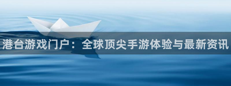 欧博娱乐手机网页版登录：港台游戏门户：全球顶尖手游体验与最新