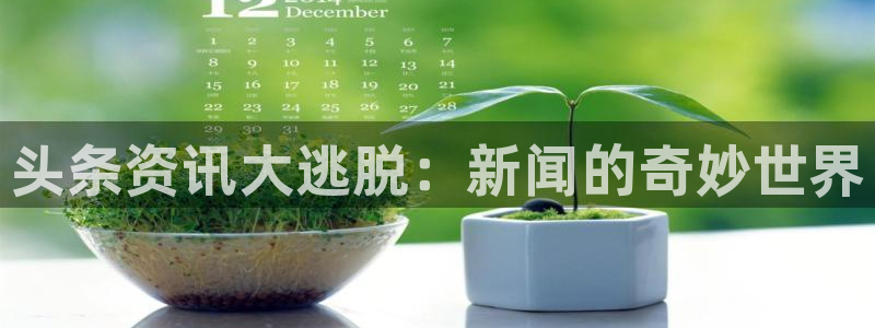欧博娱乐注册账号：头条资讯大逃脱：新闻的奇妙世界