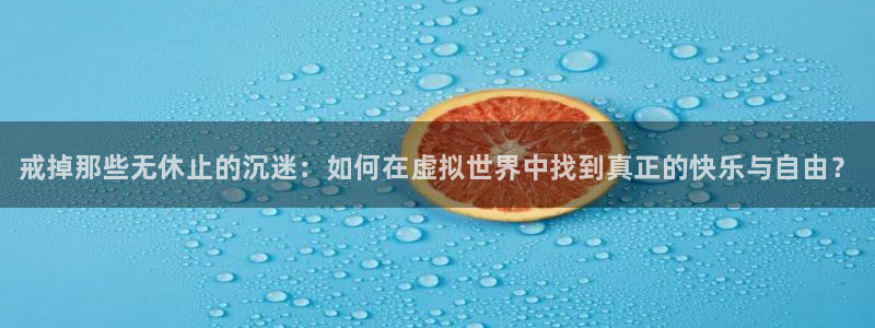 欧博娱乐升级5994月：戒掉那些无休止的沉迷：如何在虚拟世界