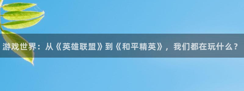 欧博娱乐开户测速：游戏世界：从《英雄联盟》到《和平精英》，我