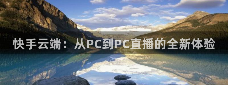飞速体育直播间全新服务体验.好玩网.top：快手云端：从PC到PC直播的全新体验